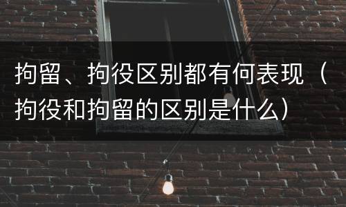 拘留、拘役区别都有何表现（拘役和拘留的区别是什么）