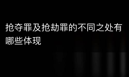 抢夺罪及抢劫罪的不同之处有哪些体现