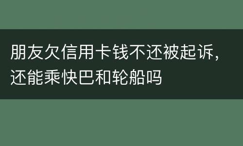 朋友欠信用卡钱不还被起诉，还能乘快巴和轮船吗