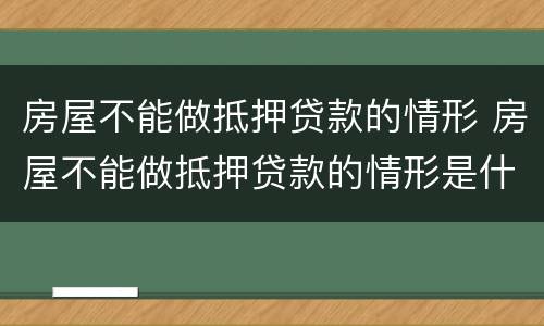 房屋不能做抵押贷款的情形 房屋不能做抵押贷款的情形是什么