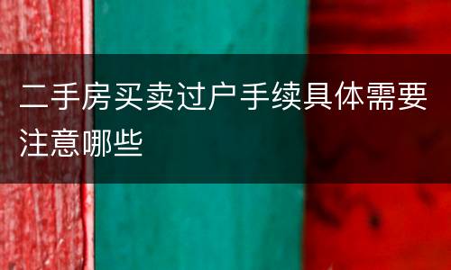 二手房买卖过户手续具体需要注意哪些