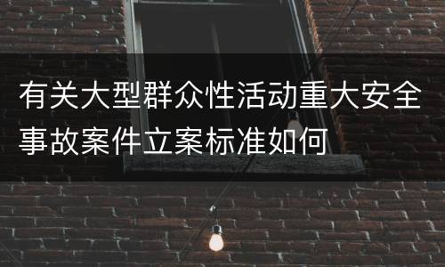 有关大型群众性活动重大安全事故案件立案标准如何