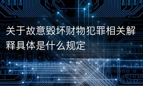 关于故意毁坏财物犯罪相关解释具体是什么规定