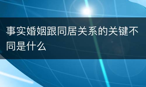 事实婚姻跟同居关系的关键不同是什么