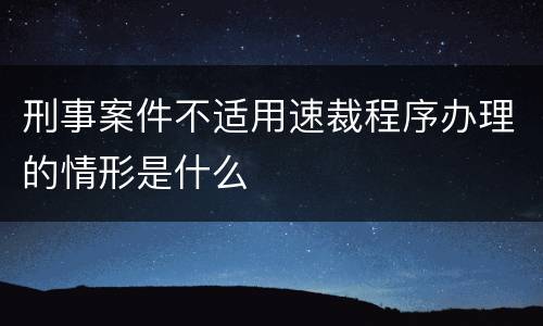 刑事案件不适用速裁程序办理的情形是什么