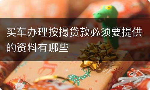 买车办理按揭贷款必须要提供的资料有哪些