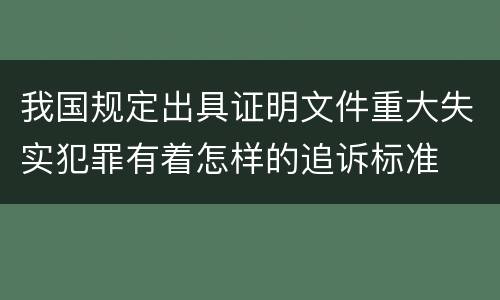 我国规定出具证明文件重大失实犯罪有着怎样的追诉标准