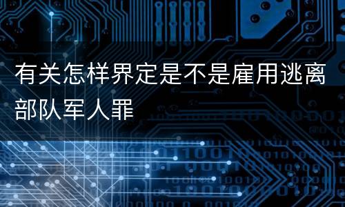 有关怎样界定是不是雇用逃离部队军人罪