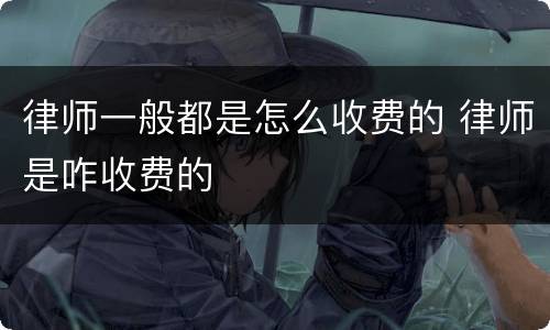 律师一般都是怎么收费的 律师是咋收费的