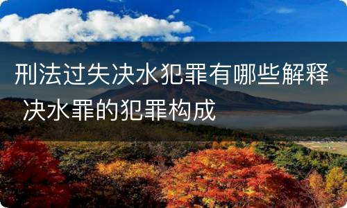刑法过失决水犯罪有哪些解释 决水罪的犯罪构成