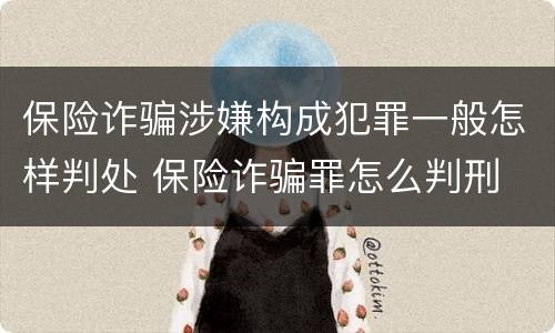 保险诈骗涉嫌构成犯罪一般怎样判处 保险诈骗罪怎么判刑