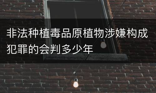 非法种植毒品原植物涉嫌构成犯罪的会判多少年