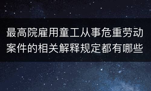 最高院雇用童工从事危重劳动案件的相关解释规定都有哪些