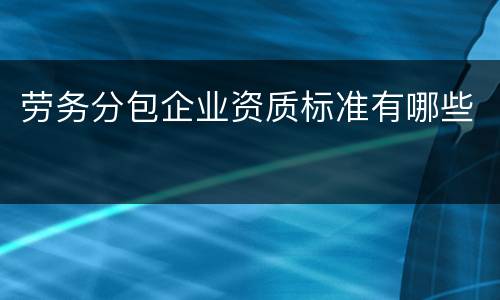 劳务分包企业资质标准有哪些