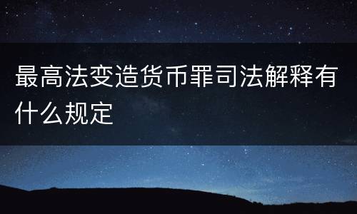 最高法变造货币罪司法解释有什么规定