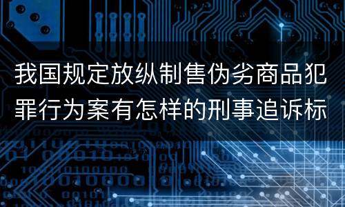 我国规定放纵制售伪劣商品犯罪行为案有怎样的刑事追诉标准