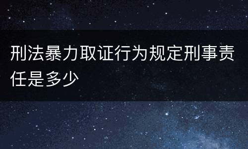 刑法暴力取证行为规定刑事责任是多少