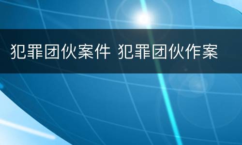 犯罪团伙案件 犯罪团伙作案