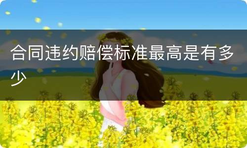 合同违约赔偿标准最高是有多少