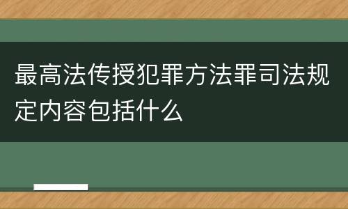 最高法传授犯罪方法罪司法规定内容包括什么
