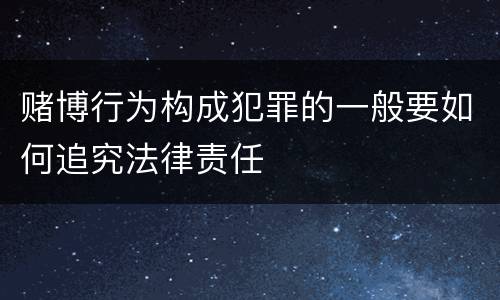 赌博行为构成犯罪的一般要如何追究法律责任
