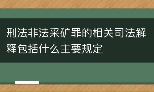 刑法非法采矿罪的相关司法解释包括什么主要规定