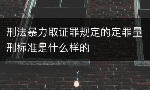 刑法暴力取证罪规定的定罪量刑标准是什么样的