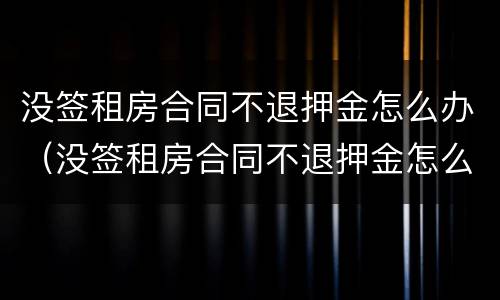没签租房合同不退押金怎么办（没签租房合同不退押金怎么办呢）