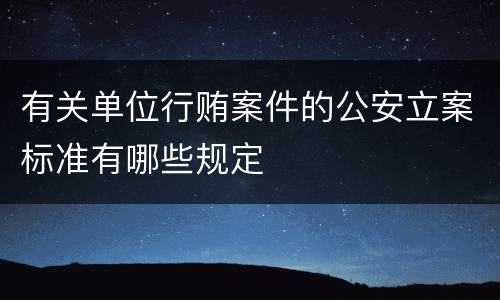 有关单位行贿案件的公安立案标准有哪些规定