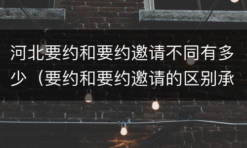 河北要约和要约邀请不同有多少（要约和要约邀请的区别承诺）