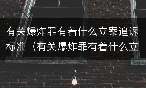 有关爆炸罪有着什么立案追诉标准（有关爆炸罪有着什么立案追诉标准吗）