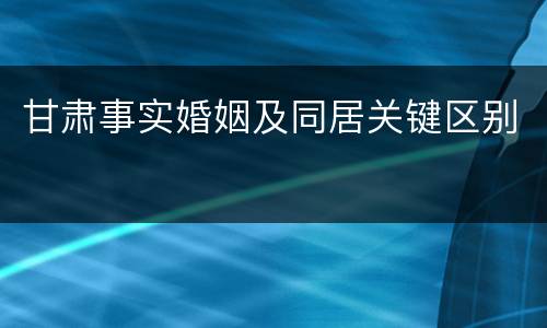 甘肃事实婚姻及同居关键区别