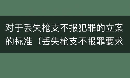 对于丢失枪支不报犯罪的立案的标准（丢失枪支不报罪要求造成了严重后果的才构成犯罪）