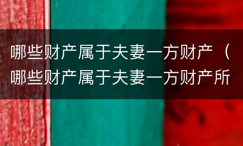 哪些财产属于夫妻一方财产（哪些财产属于夫妻一方财产所有）