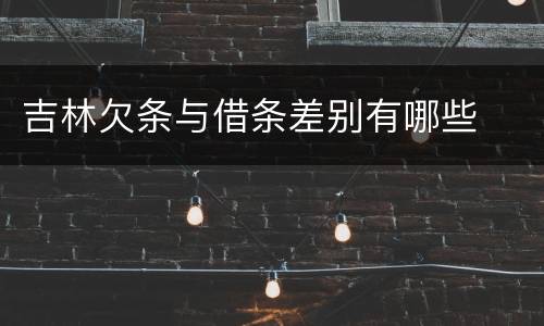 吉林欠条与借条差别有哪些
