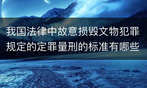 我国法律中故意损毁文物犯罪规定的定罪量刑的标准有哪些