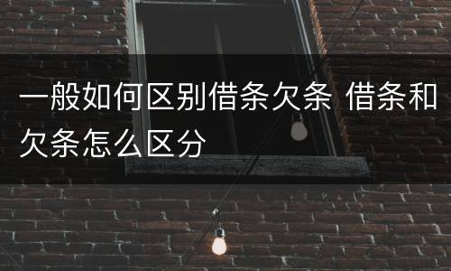 一般如何区别借条欠条 借条和欠条怎么区分