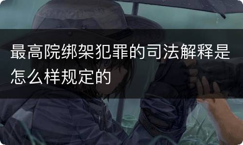 最高院绑架犯罪的司法解释是怎么样规定的