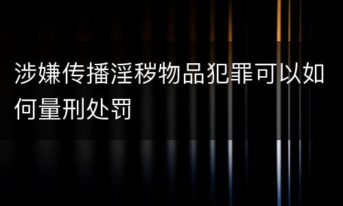 涉嫌传播淫秽物品犯罪可以如何量刑处罚