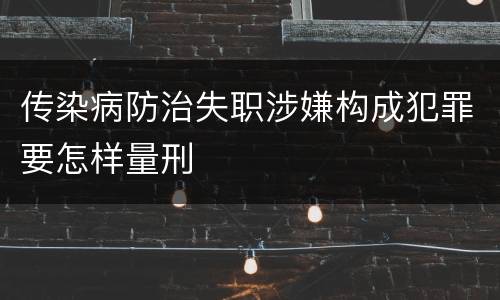 传染病防治失职涉嫌构成犯罪要怎样量刑