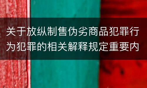 关于放纵制售伪劣商品犯罪行为犯罪的相关解释规定重要内容是什么