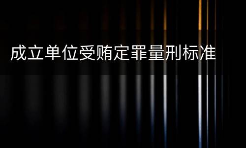 成立单位受贿定罪量刑标准