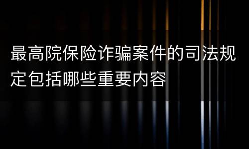 最高院保险诈骗案件的司法规定包括哪些重要内容