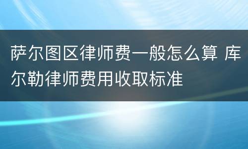 萨尔图区律师费一般怎么算 库尔勒律师费用收取标准