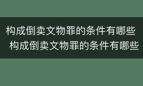 构成倒卖文物罪的条件有哪些 构成倒卖文物罪的条件有哪些呢