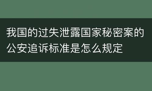 我国的过失泄露国家秘密案的公安追诉标准是怎么规定