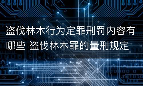 盗伐林木行为定罪刑罚内容有哪些 盗伐林木罪的量刑规定