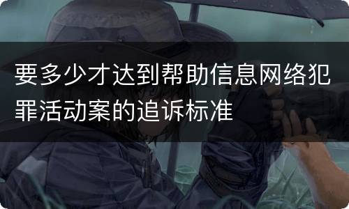 要多少才达到帮助信息网络犯罪活动案的追诉标准