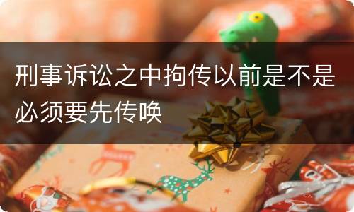 刑事诉讼之中拘传以前是不是必须要先传唤