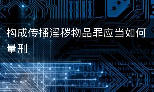 构成传播淫秽物品罪应当如何量刑